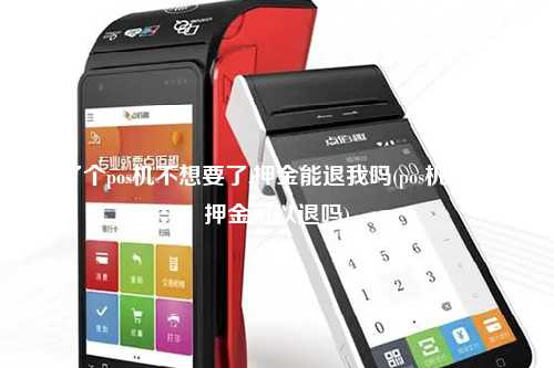 办了个pos机不想要了,押金能退我吗(pos机不用了押金可以退吗)