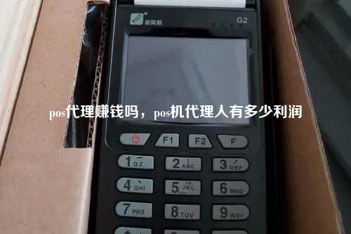 pos代理赚钱吗，pos机代理人有多少利润