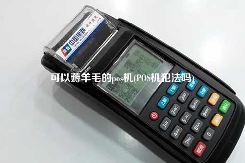 可以薅羊毛的pos机(POS机犯法吗)