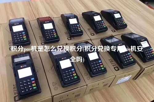 积分pos机是怎么兑换积分(积分兑换专用pos机安全吗)