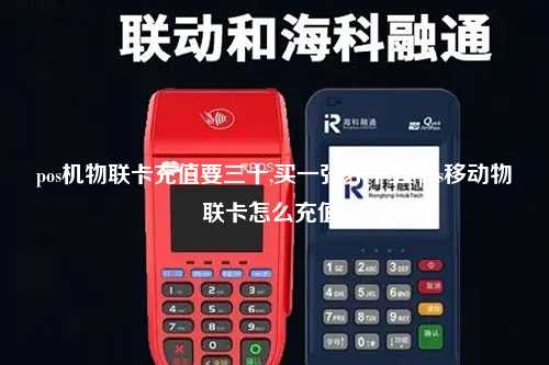 pos机物联卡充值要三十,买一张才十五(pos移动物联卡怎么充值)