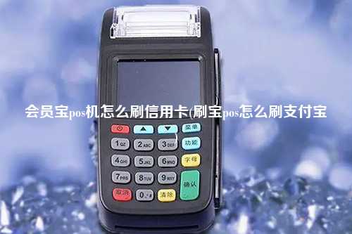 会员宝pos机怎么刷信用卡(刷宝pos怎么刷支付宝)