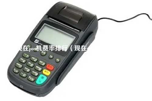 现在pos机费率排行（现在pos机费率排行榜）