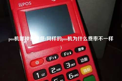 pos机哪种费率低(同样的pos机为什么费率不一样)