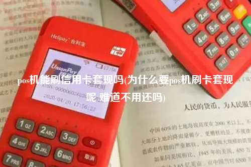 pos机能刷信用卡套现吗(为什么要pos机刷卡套现呢 难道不用还吗)