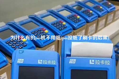 为什么有的pos机不用纸(pos没纸了刷卡的后果)