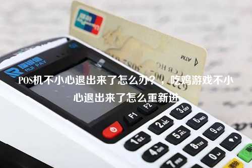 POS机不小心退出来了怎么办？，吃鸡游戏不小心退出来了怎么重新进