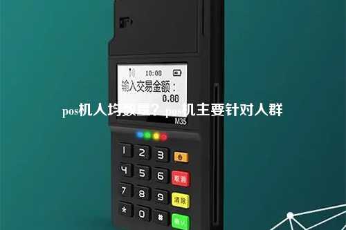 pos机人均数量？pos机主要针对人群