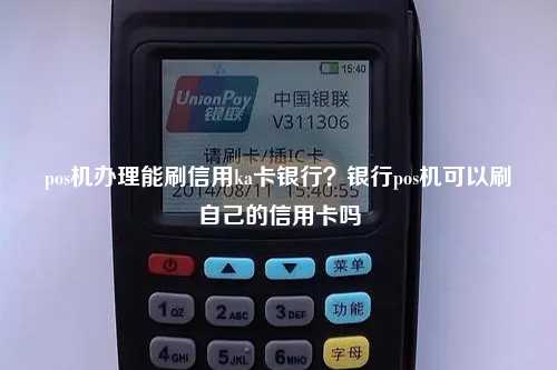 pos机办理能刷信用ka卡银行？银行pos机可以刷自己的信用卡吗