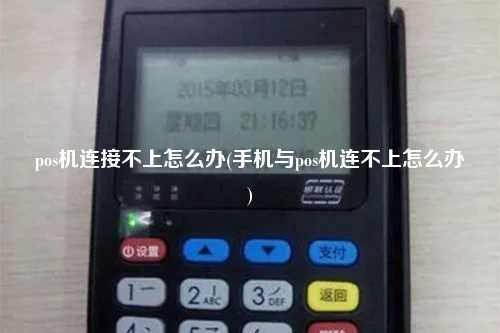 pos机连接不上怎么办(手机与pos机连不上怎么办)