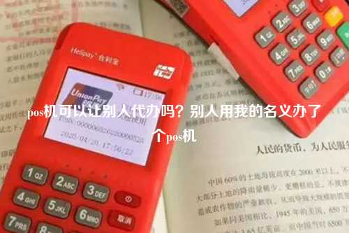 pos机可以让别人代办吗？别人用我的名义办了个pos机