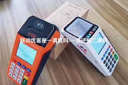 联动优客是一清机吗-一清还是二清机
