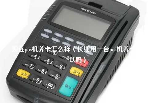 现在pos机养卡怎么样（长期用一台pos机养卡可以吗）
