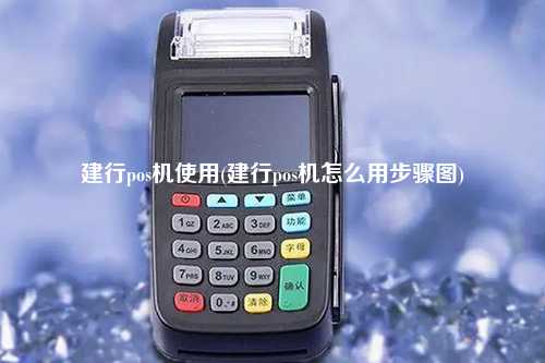 建行pos机使用(建行pos机怎么用步骤图)