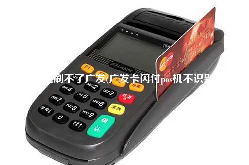 pos机刷不了广发(广发卡闪付pos机不识别)
