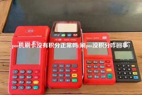 pos机刷卡没有积分正常吗(刷pos没积分咋回事)