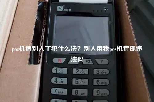 pos机借别人了犯什么法？别人用我pos机套现违法吗