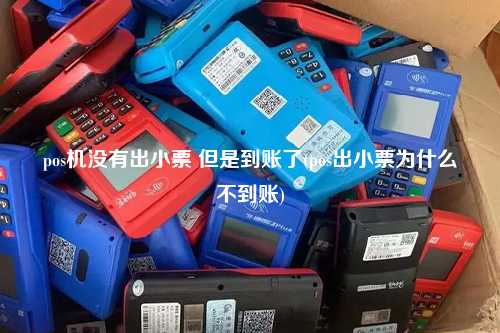 pos机没有出小票 但是到账了(pos出小票为什么不到账)