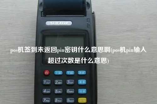 pos机签到未返回pin密钥什么意思啊(pos机pin输入超过次数是什么意思)