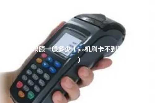 pos机器限额一般多少（pos机刷卡不到账谁负责）
