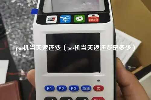 pos机当天返还费（pos机当天返还费是多少）