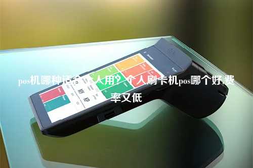 pos机哪种适合个人用？个人刷卡机pos哪个好,费率又低