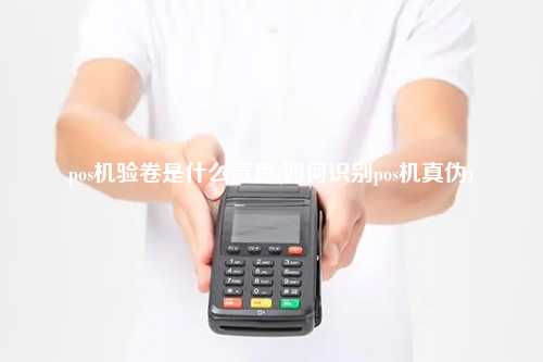 pos机验卷是什么意思(如何识别pos机真伪)