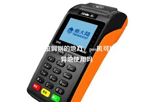 pos机怎么定位到别的地方，pos机可以定位吗能异地使用吗