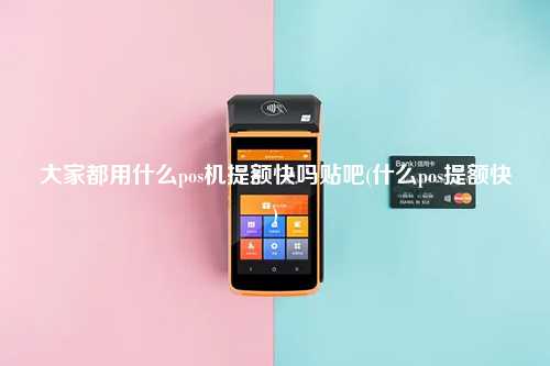 大家都用什么pos机提额快吗贴吧(什么pos提额快)
