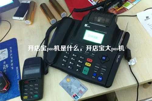 开店宝pos机是什么，开店宝大pos机