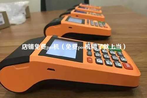 店铺免费pos机（免费pos机用了就上当）