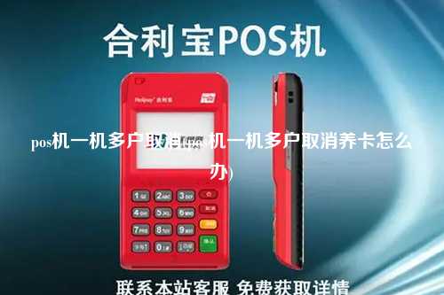 pos机一机多户取消(pos机一机多户取消养卡怎么办)