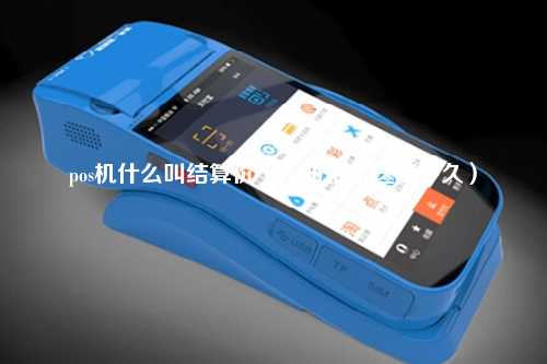 pos机什么叫结算价（pos机批上送要多久）