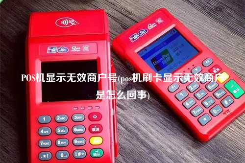 POS机显示无效商户号(pos机刷卡显示无效商户是怎么回事)