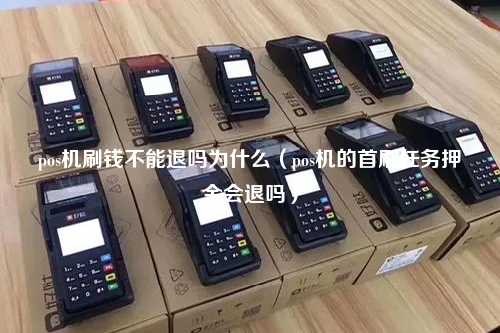 pos机刷钱不能退吗为什么（pos机的首刷任务押金会退吗）