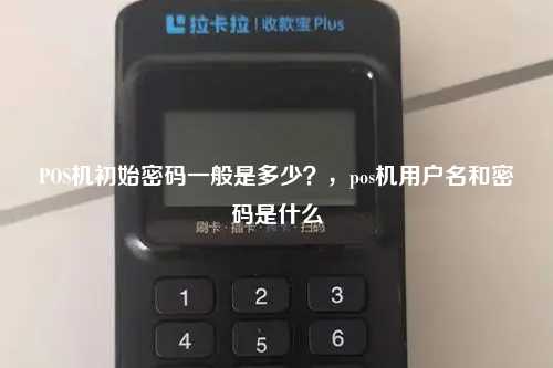 POS机初始密码一般是多少？，pos机用户名和密码是什么