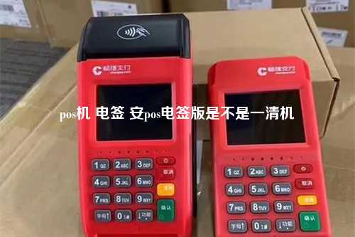 pos机 电签 安pos电签版是不是一清机