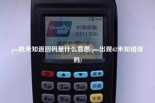 pos机未知返回码是什么意思(pos出现62未知错误码)