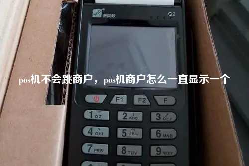pos机不会跳商户，pos机商户怎么一直显示一个