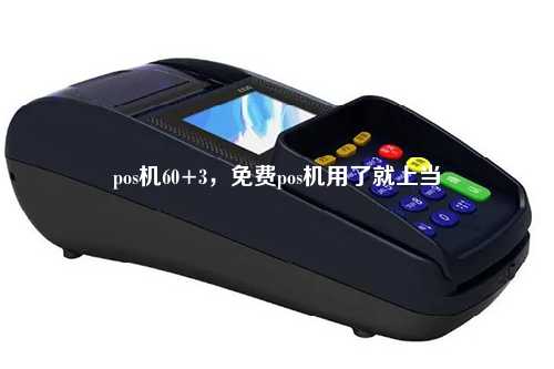 pos机60+3，免费pos机用了就上当
