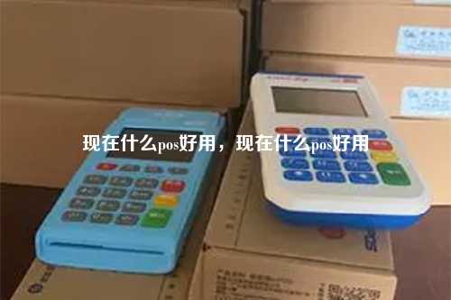现在什么pos好用，现在什么pos好用