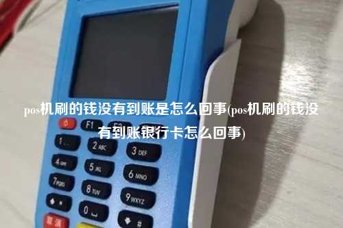 pos机刷的钱没有到账是怎么回事(pos机刷的钱没有到账银行卡怎么回事)