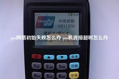 pos网络初始失败怎么办 pos机连接超时怎么办
