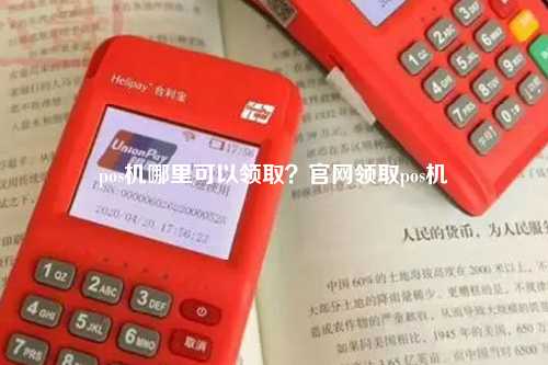 pos机哪里可以领取？官网领取pos机