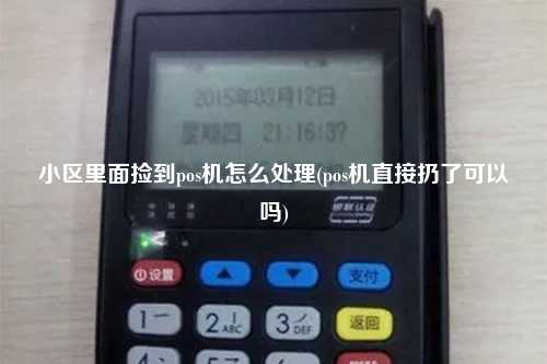 小区里面捡到pos机怎么处理(pos机直接扔了可以吗)
