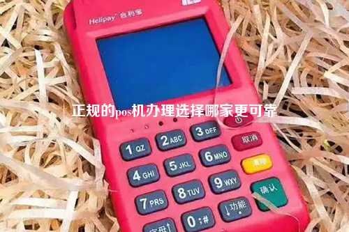 正规的pos机办理选择哪家更可靠