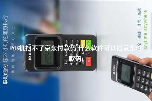 POS机扫不了京东付款码(什么软件可以扫京东付款码)