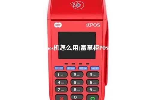 富友pos机怎么用(富掌柜POS机)