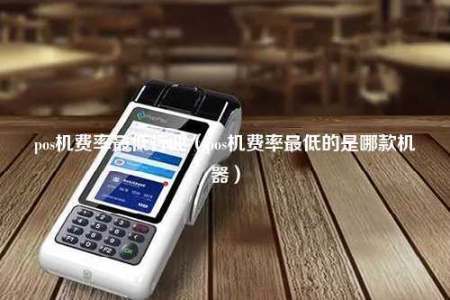 pos机费率最低行业（pos机费率最低的是哪款机器）
