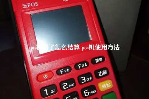 pos机满了怎么结算 pos机使用方法
